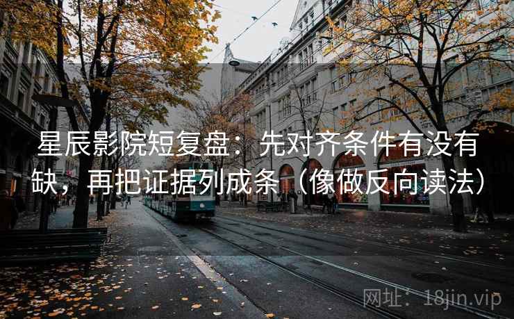 星辰影院短复盘：先对齐条件有没有缺，再把证据列成条（像做反向读法）