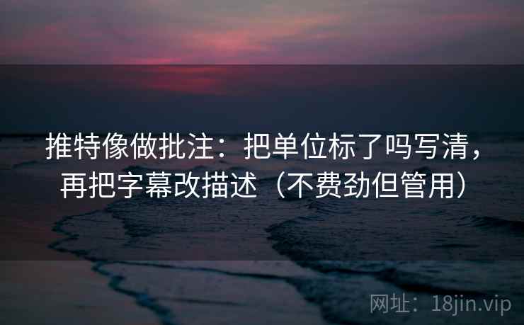 推特像做批注：把单位标了吗写清，再把字幕改描述（不费劲但管用）  第2张