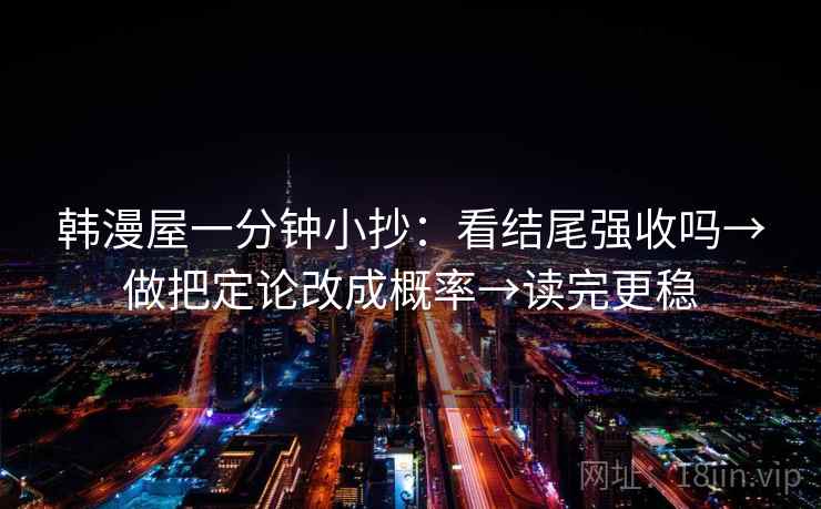 韩漫屋一分钟小抄：看结尾强收吗→做把定论改成概率→读完更稳