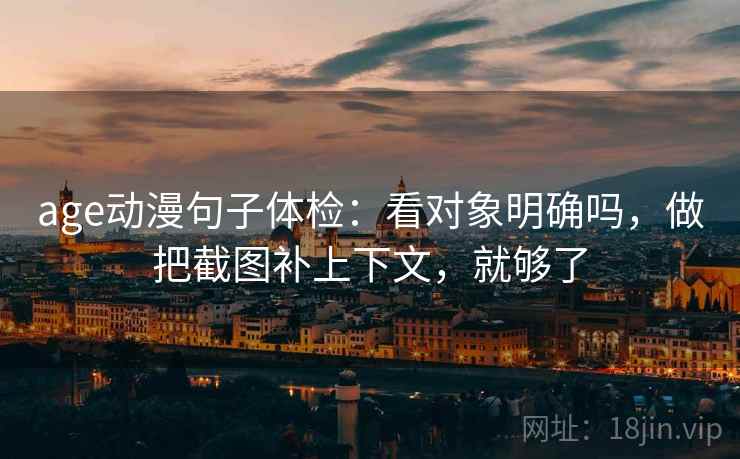 age动漫句子体检：看对象明确吗，做把截图补上下文，就够了  第2张