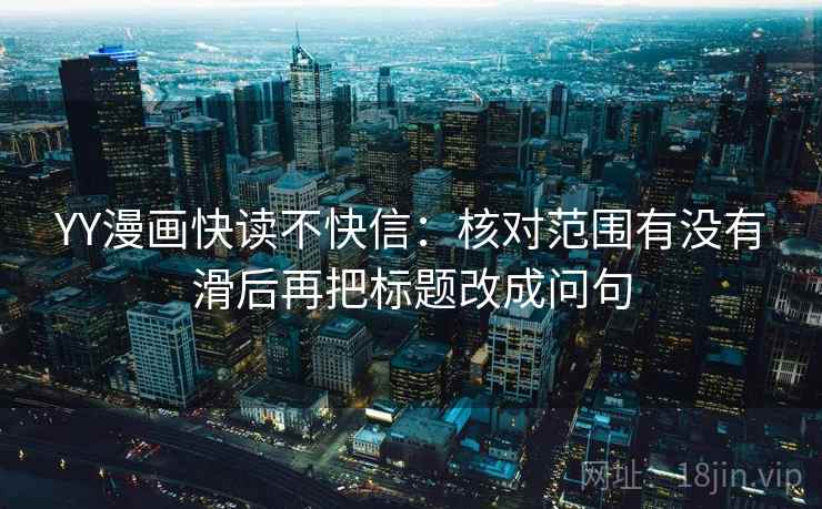 YY漫画快读不快信：核对范围有没有滑后再把标题改成问句  第2张