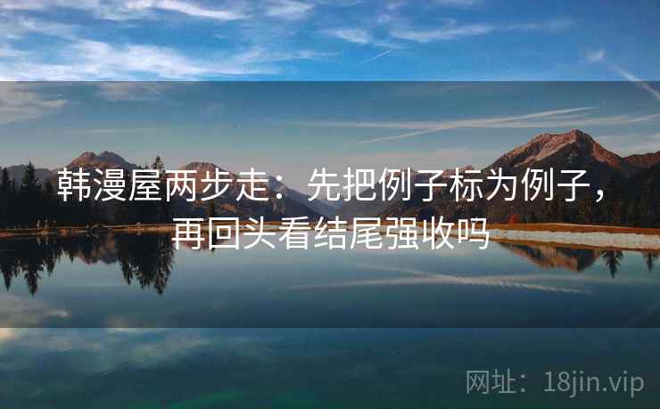 韩漫屋两步走：先把例子标为例子，再回头看结尾强收吗  第2张