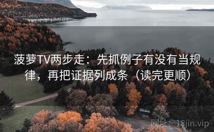 菠萝TV两步走：先抓例子有没有当规律，再把证据列成条（读完更顺）  第2张