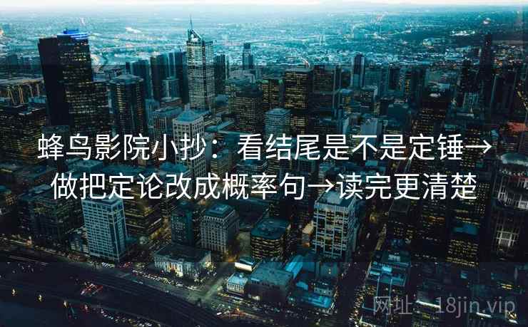 蜂鸟影院小抄：看结尾是不是定锤→做把定论改成概率句→读完更清楚  第2张