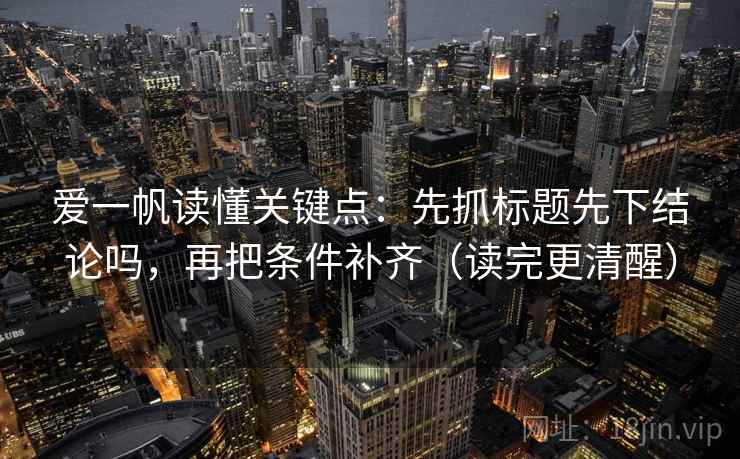 爱一帆读懂关键点：先抓标题先下结论吗，再把条件补齐（读完更清醒）  第2张