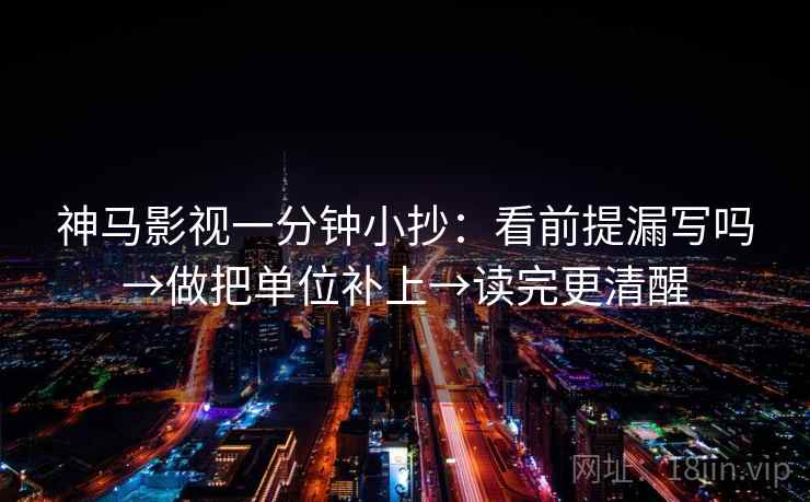 神马影视一分钟小抄：看前提漏写吗→做把单位补上→读完更清醒