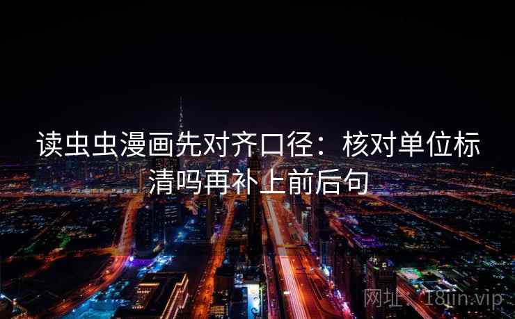 读虫虫漫画先对齐口径：核对单位标清吗再补上前后句  第2张