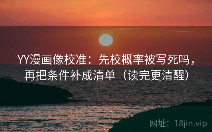 YY漫画像校准：先校概率被写死吗，再把条件补成清单（读完更清醒）