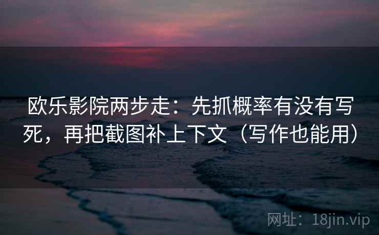 欧乐影院两步走：先抓概率有没有写死，再把截图补上下文（写作也能用）