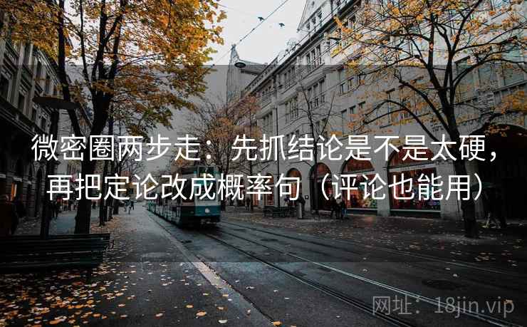 微密圈两步走：先抓结论是不是太硬，再把定论改成概率句（评论也能用）