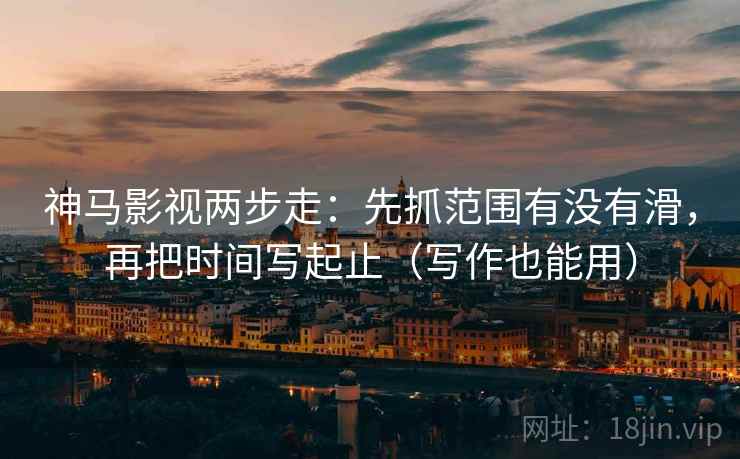 神马影视两步走:先抓范围有没有滑,再把时间写起止(写作也能用) 第2张 神马影视两步走:先抓范围有没有滑,再把时间写起止(写作也能用) 第2张