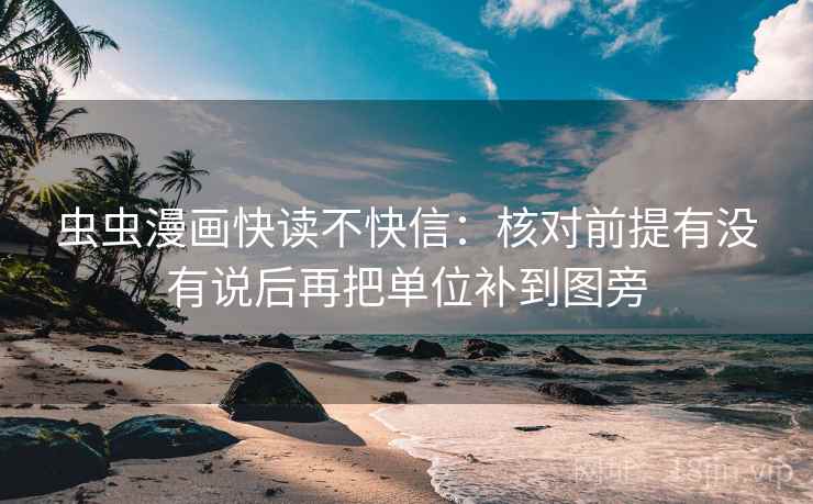 虫虫漫画快读不快信：核对前提有没有说后再把单位补到图旁  第2张