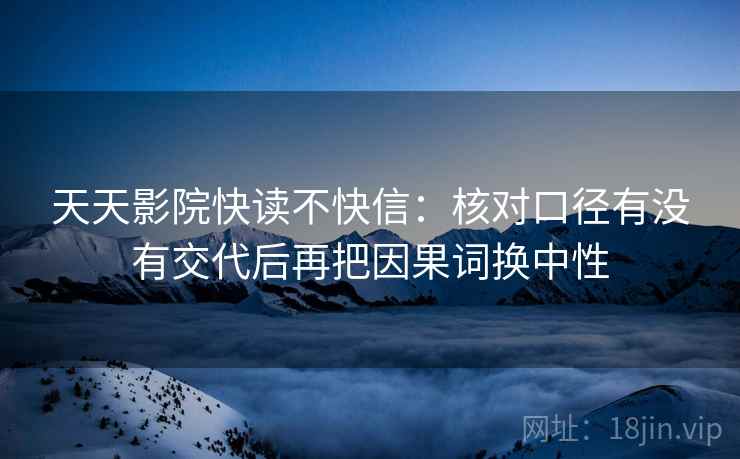 天天影院快读不快信：核对口径有没有交代后再把因果词换中性