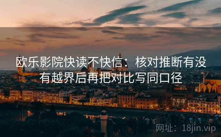 欧乐影院快读不快信：核对推断有没有越界后再把对比写同口径  第2张