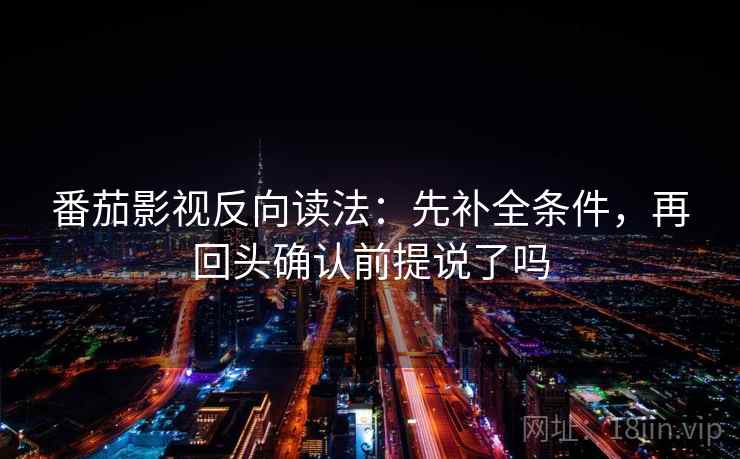 番茄影视反向读法：先补全条件，再回头确认前提说了吗  第2张