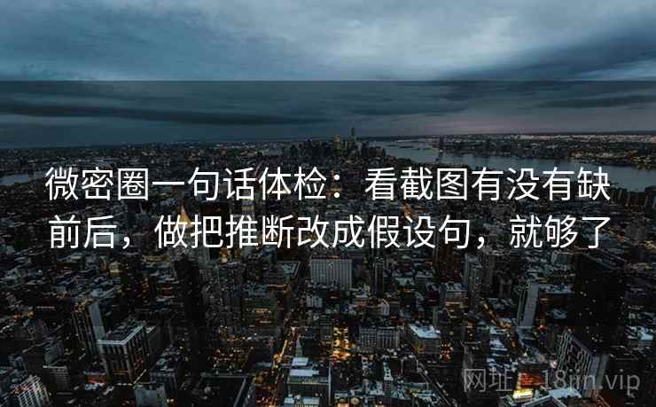 微密圈一句话体检：看截图有没有缺前后，做把推断改成假设句，就够了  第2张