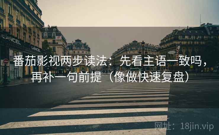 番茄影视两步读法：先看主语一致吗，再补一句前提（像做快速复盘）  第2张