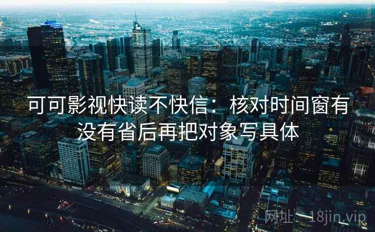 可可影视快读不快信：核对时间窗有没有省后再把对象写具体