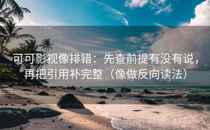 可可影视像排错：先查前提有没有说，再把引用补完整（像做反向读法）  第2张
