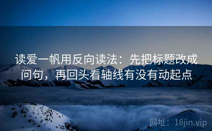 读爱一帆用反向读法：先把标题改成问句，再回头看轴线有没有动起点