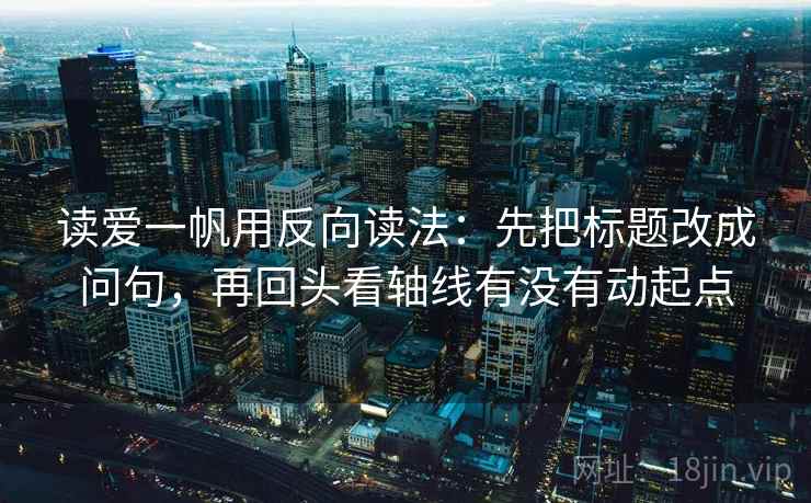 读爱一帆用反向读法：先把标题改成问句，再回头看轴线有没有动起点  第2张