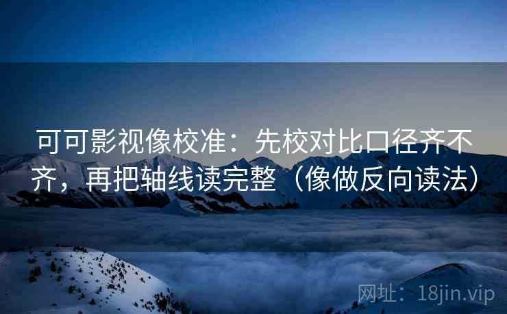 可可影视像校准：先校对比口径齐不齐，再把轴线读完整（像做反向读法）  第2张