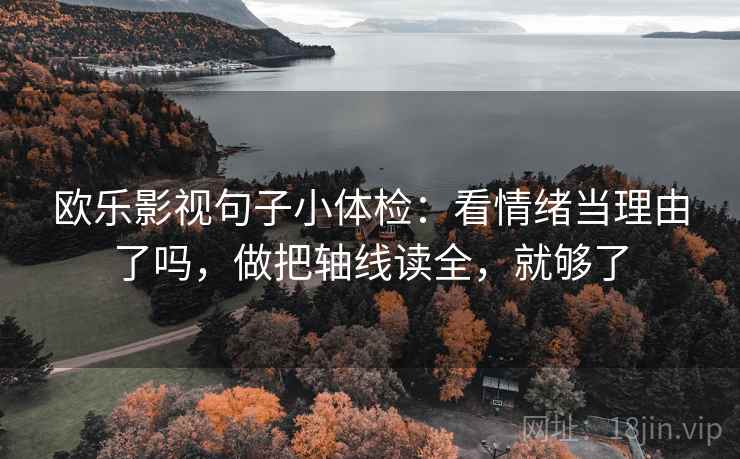 欧乐影视句子小体检：看情绪当理由了吗，做把轴线读全，就够了  第2张