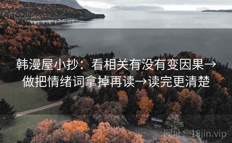 韩漫屋小抄：看相关有没有变因果→做把情绪词拿掉再读→读完更清楚  第2张