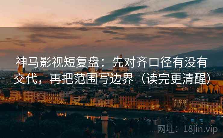 神马影视短复盘：先对齐口径有没有交代，再把范围写边界（读完更清醒）  第2张