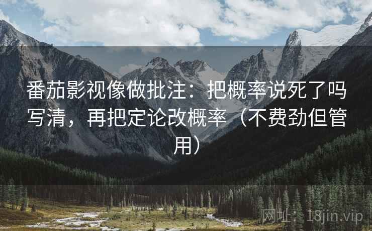 番茄影视像做批注：把概率说死了吗写清，再把定论改概率（不费劲但管用）  第2张