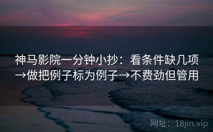 神马影院一分钟小抄：看条件缺几项→做把例子标为例子→不费劲但管用  第2张