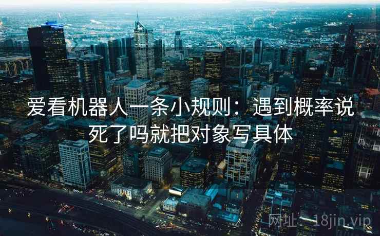 爱看机器人一条小规则：遇到概率说死了吗就把对象写具体
