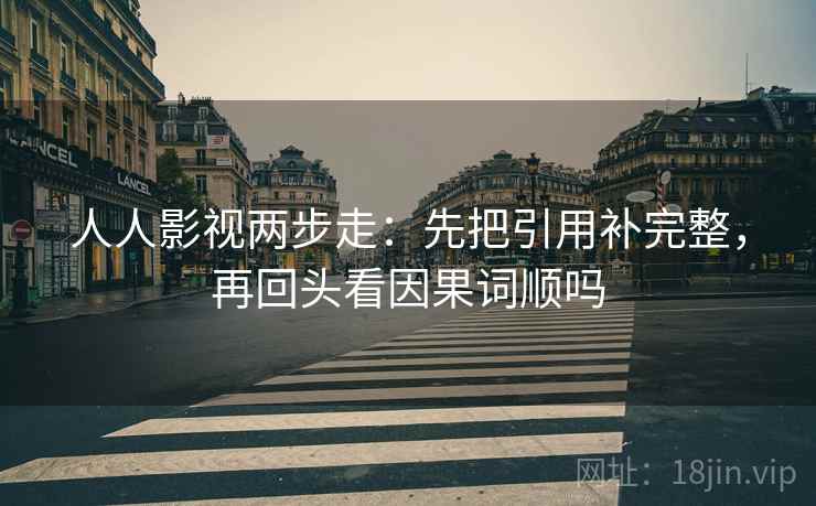 人人影视两步走：先把引用补完整，再回头看因果词顺吗