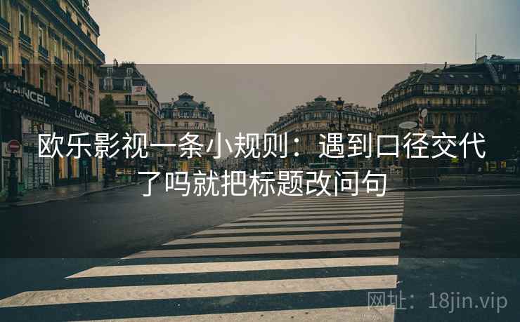 欧乐影视一条小规则：遇到口径交代了吗就把标题改问句  第2张