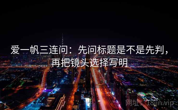 爱一帆三连问：先问标题是不是先判，再把镜头选择写明  第2张