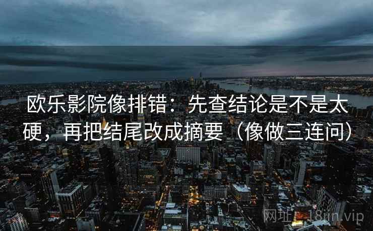 欧乐影院像排错：先查结论是不是太硬，再把结尾改成摘要（像做三连问）  第2张