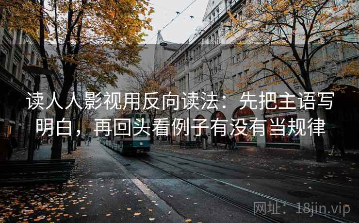 读人人影视用反向读法：先把主语写明白，再回头看例子有没有当规律  第2张