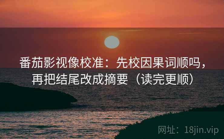 番茄影视像校准：先校因果词顺吗，再把结尾改成摘要（读完更顺）  第2张