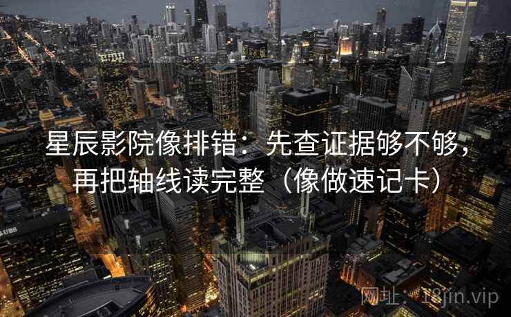 星辰影院像排错：先查证据够不够，再把轴线读完整（像做速记卡）