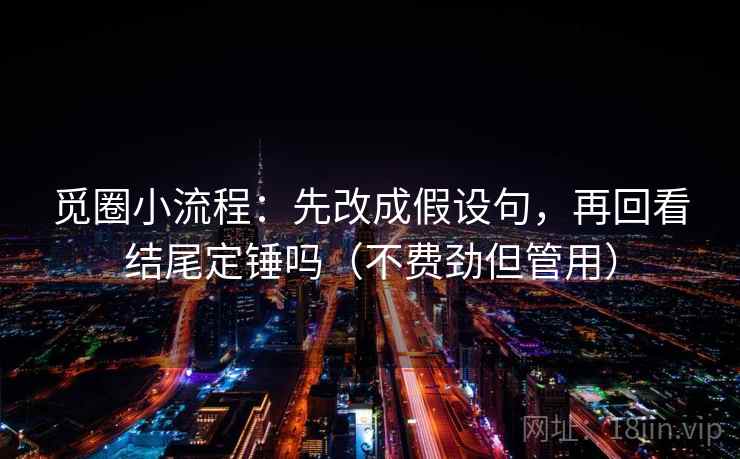 觅圈小流程：先改成假设句，再回看结尾定锤吗（不费劲但管用）  第2张