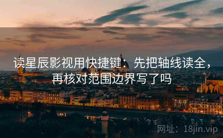 读星辰影视用快捷键：先把轴线读全，再核对范围边界写了吗  第2张