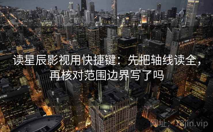 读星辰影视用快捷键:先把轴线读全,再核对范围边界写了吗