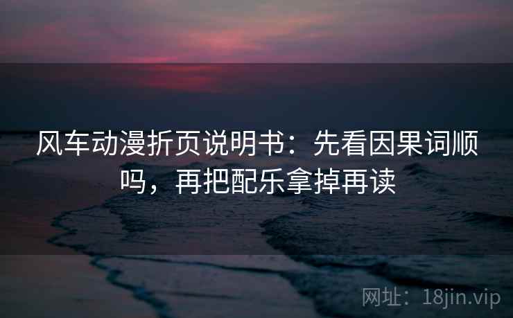 风车动漫折页说明书:先看因果词顺吗,再把配乐拿掉再读 第2张 风车动漫折页说明书:先看因果词顺吗,再把配乐拿掉再读 第2张