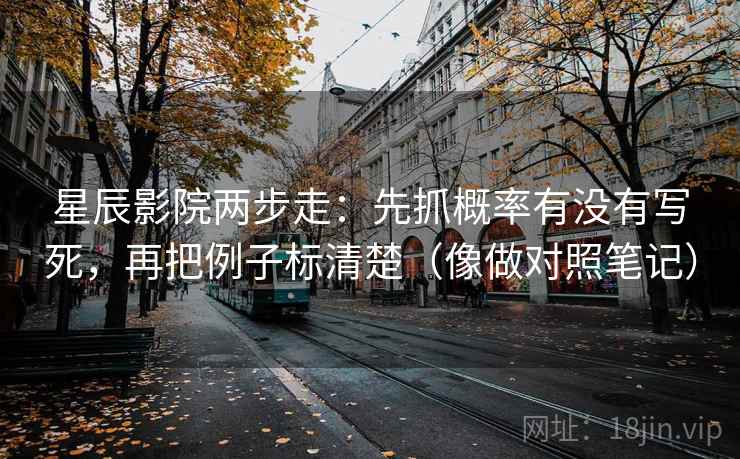 星辰影院两步走:先抓概率有没有写死,再把例子标清楚(像做对照笔记)