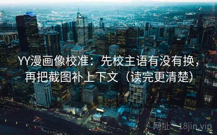 YY漫画像校准:先校主语有没有换,再把截图补上下文(读完更清楚) 第2张 YY漫画像校准:先校主语有没有换,再把截图补上下文(读完更清楚) 第2张