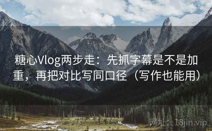 糖心Vlog两步走:先抓字幕是不是加重,再把对比写同口径(写作也能用) 第2张 糖心Vlog两步走:先抓字幕是不是加重,再把对比写同口径(写作也能用) 第2张